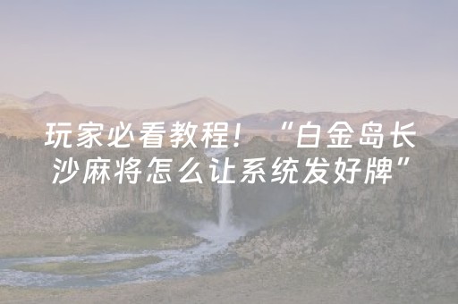 玩家必看教程！“白金岛长沙麻将怎么让系统发好牌”（详细辅助教程）-哔哩哔哩