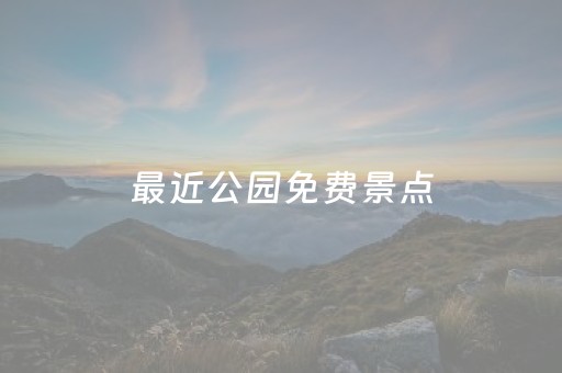 最近公园免费景点（最近公园免费景点有哪些）