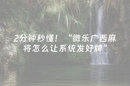 2分钟秒懂！“微乐广西麻将怎么让系统发好牌”（详细辅助教程）-哔哩哔哩
