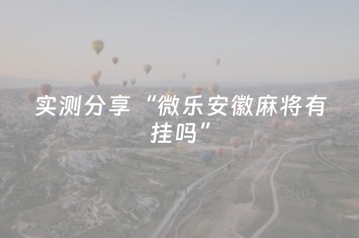 实测分享“微乐安徽麻将有挂吗”（详细透视教程）-哔哩哔哩