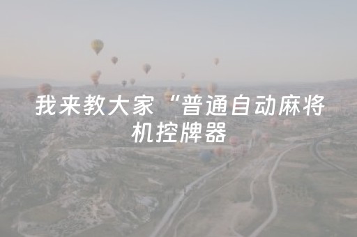 我来教大家“普通自动麻将机控牌器（专用辅牌神器免安装）