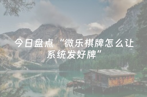 今日盘点“微乐棋牌怎么让系统发好牌”（详细开挂教程）-哔哩哔哩