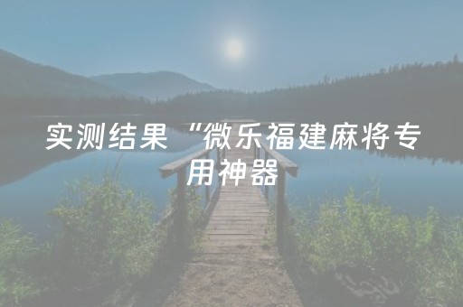 实测结果“微乐福建麻将专用神器（助赢神器通用版）