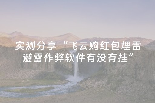 实测分享“飞云购红包埋雷避雷作弊软件有没有挂”（详细透视教程）-哔哩哔哩