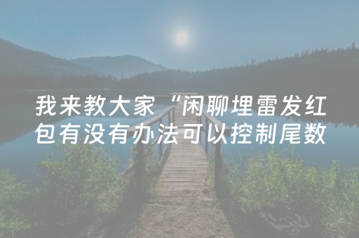 我来教大家“闲聊埋雷发红包有没有办法可以控制尾数”（详细透视教程）-哔哩哔哩