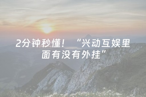 2分钟秒懂！“兴动互娱里面有没有外挂”（详细开挂教程）-哔哩哔哩