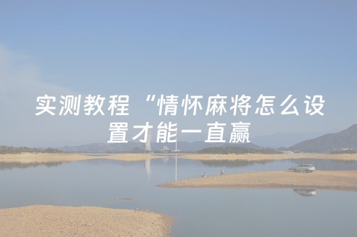 实测教程“情怀麻将怎么设置才能一直赢（助赢神器通用版）