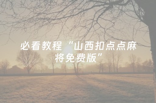 必看教程“山西扣点点麻将免费版”（详细透视教程）-哔哩哔哩