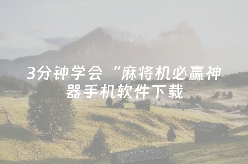 3分钟学会“麻将机必赢神器手机软件下载（专用辅牌神器免安装）