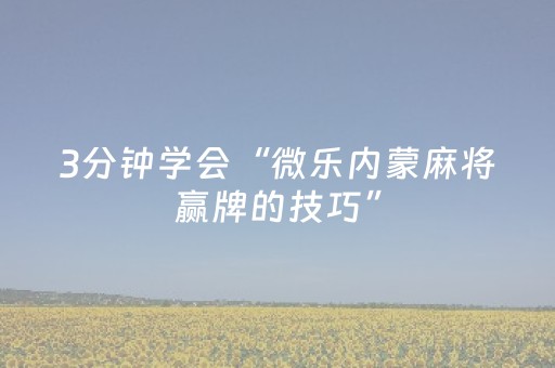 3分钟学会“微乐内蒙麻将赢牌的技巧”（详细透视教程）-哔哩哔哩