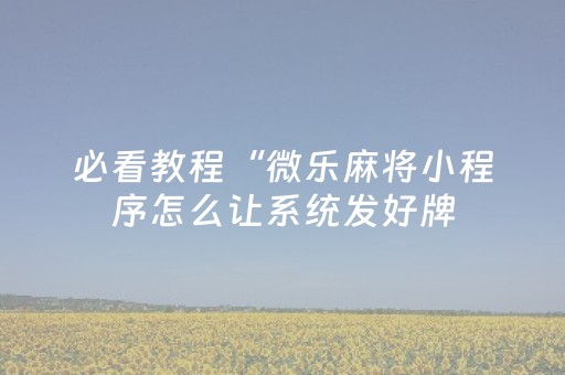 必看教程“微乐麻将小程序怎么让系统发好牌（助赢神器通用版）