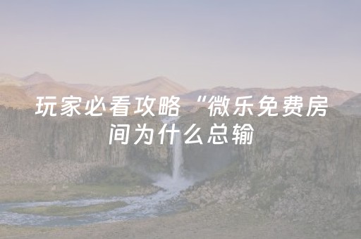 玩家必看攻略“微乐免费房间为什么总输（专用辅牌神器免安装）