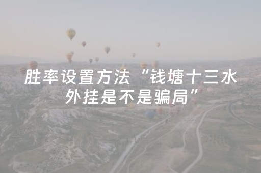 胜率设置方法“钱塘十三水外挂是不是骗局”（详细透视教程）-哔哩哔哩