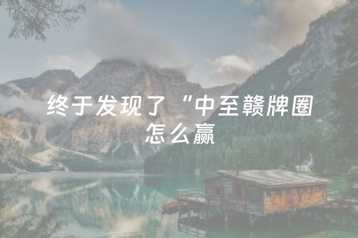 终于发现了“中至赣牌圈怎么赢（助赢神器通用版）