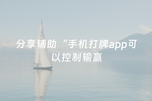 分享辅助“手机打牌app可以控制输赢（助赢神器通用版）