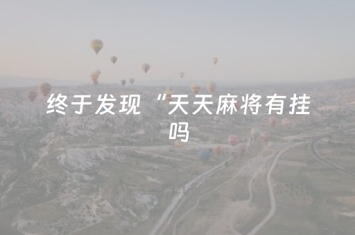 终于发现“天天麻将有挂吗（专用辅牌神器免安装）