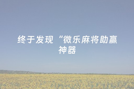 终于发现“微乐麻将助赢神器（助赢神器通用版）