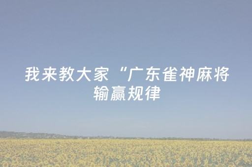 我来教大家“广东雀神麻将输赢规律（助赢神器通用版）