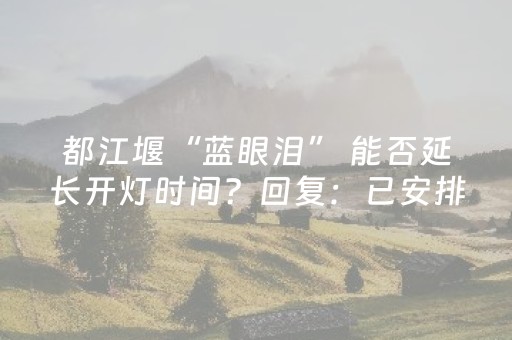 都江堰“蓝眼泪” 能否延长开灯时间？回复：已安排！