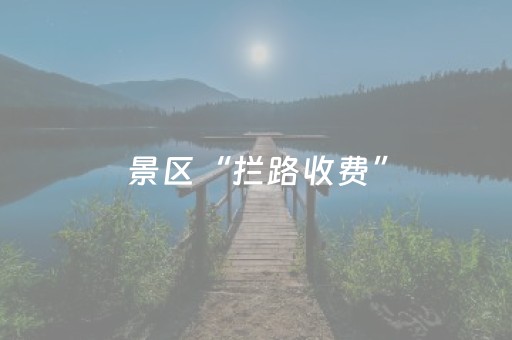 景区“拦路收费”，既煞风景又误前程