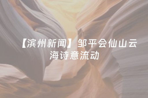 【滨州新闻】邹平会仙山云海诗意流动