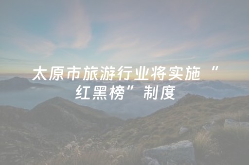 太原市旅游行业将实施“红黑榜”制度