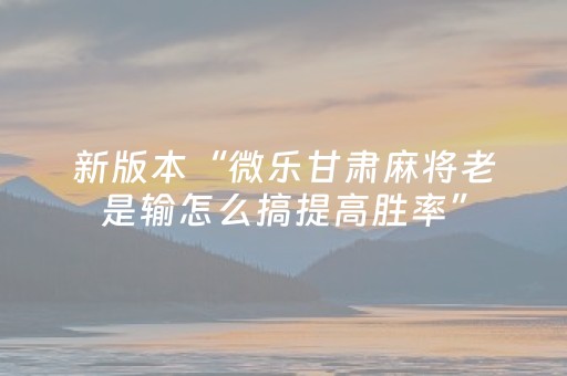 新版本“微乐甘肃麻将老是输怎么搞提高胜率”（详细透视教程）-哔哩哔哩