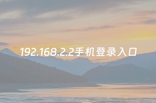 192.168.2.2手机登录入口（19216822手机登录入口官网password）