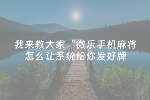 我来教大家“微乐手机麻将怎么让系统给你发好牌（助赢神器通用版）