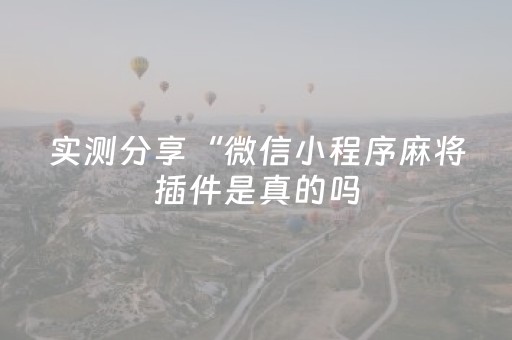 实测分享“微信小程序麻将插件是真的吗（助赢神器通用版）