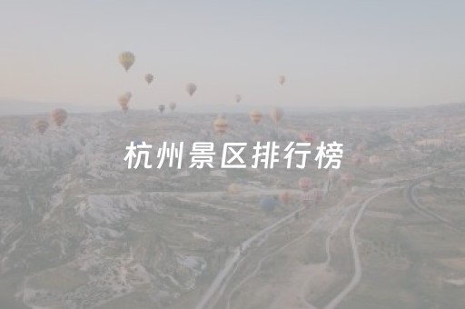 杭州景区排行榜（杭州景区排名）