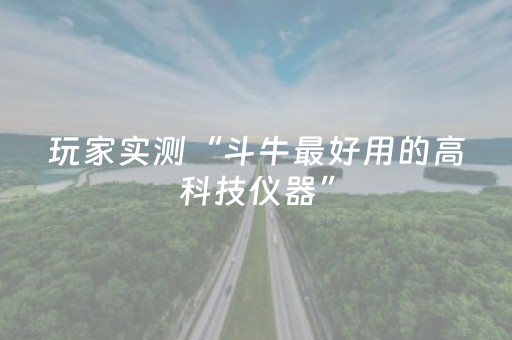 玩家实测“斗牛最好用的高科技仪器”（详细透视教程）-哔哩哔哩