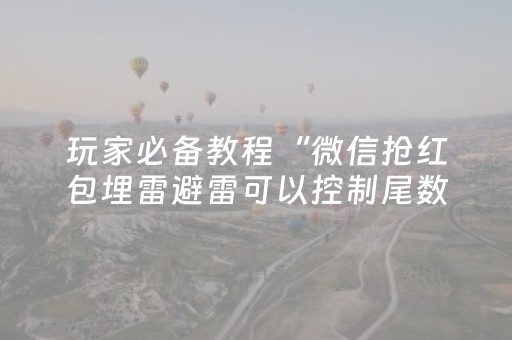 玩家必备教程“微信抢红包埋雷避雷可以控制尾数”（详细透视教程）-哔哩哔哩