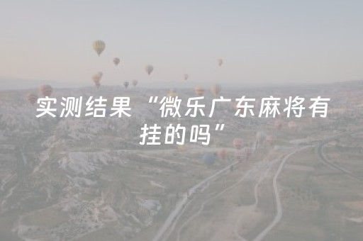 实测结果“微乐广东麻将有挂的吗”（详细透视教程）-哔哩哔哩