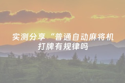 实测分享“普通自动麻将机打牌有规律吗（助赢神器通用版）