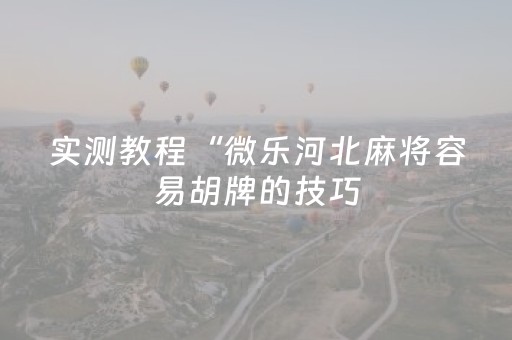 实测教程“微乐河北麻将容易胡牌的技巧（助赢神器通用版）