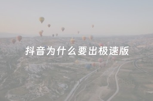 抖音为什么要出极速版（抖音为什么要出极速版火山版）