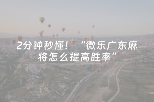 2分钟秒懂！“微乐广东麻将怎么提高胜率”（详细开挂教程）-哔哩哔哩