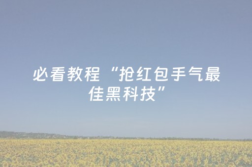 必看教程“抢红包手气最佳黑科技”（详细透视教程）-哔哩哔哩