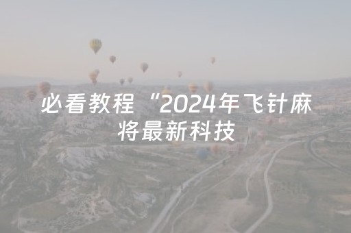 必看教程“2024年飞针麻将最新科技（助赢神器通用版）