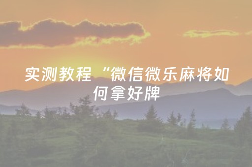 实测教程“微信微乐麻将如何拿好牌（专用辅牌神器免安装）