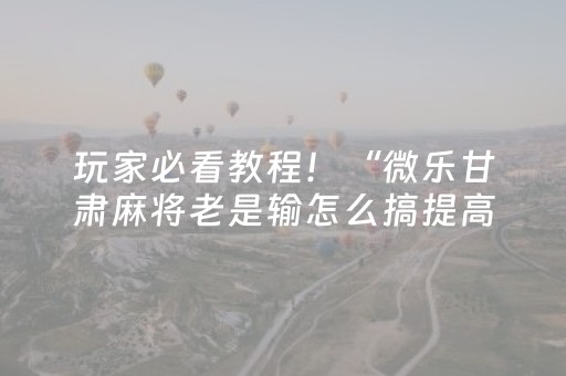 玩家必看教程！“微乐甘肃麻将老是输怎么搞提高胜率”（详细透视教程）-哔哩哔哩