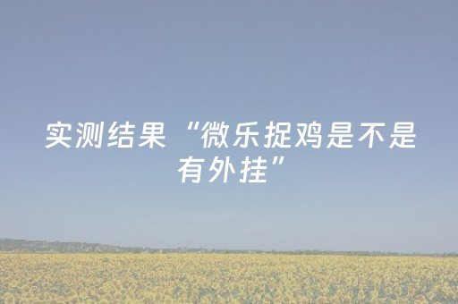 实测结果“微乐捉鸡是不是有外挂”（详细透视教程）-哔哩哔哩