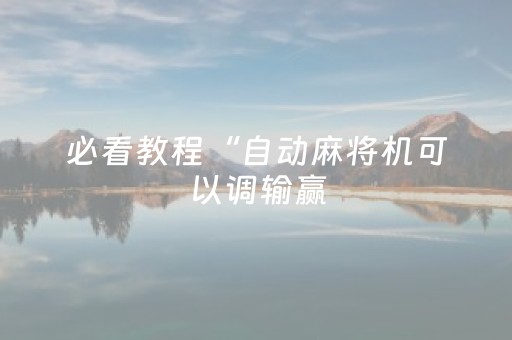 必看教程“自动麻将机可以调输赢（专用辅牌神器免安装）