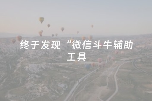 终于发现“微信斗牛辅助工具（专用辅牌神器免安装）