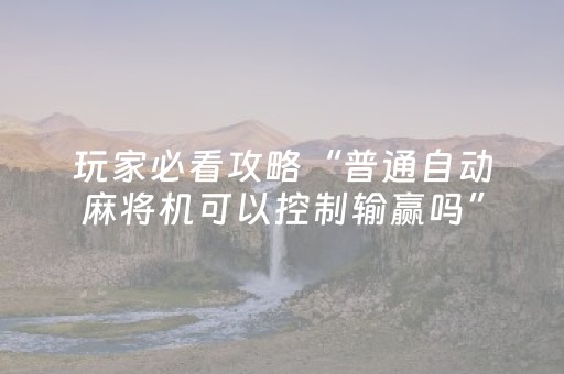 玩家必看攻略“普通自动麻将机可以控制输赢吗”（详细透视教程）-哔哩哔哩