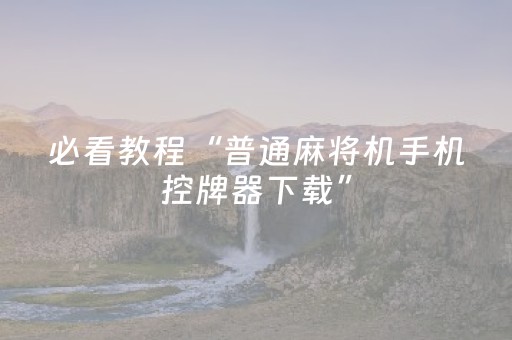 必看教程“普通麻将机手机控牌器下载”（详细透视教程）-哔哩哔哩