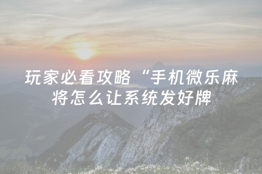 玩家必看攻略“手机微乐麻将怎么让系统发好牌（助赢神器通用版）