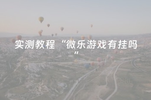 实测教程“微乐游戏有挂吗”（详细透视教程）-哔哩哔哩