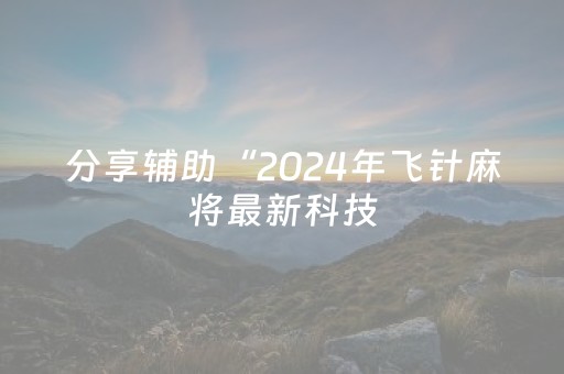 分享辅助“2024年飞针麻将最新科技（专用辅牌神器免安装）